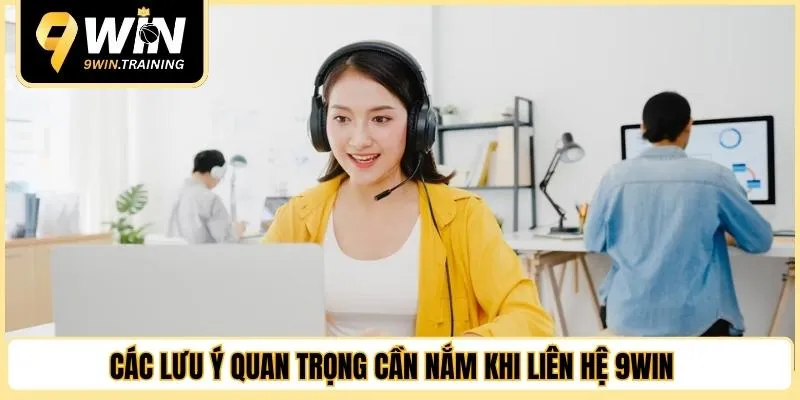 Các lưu ý quan trọng cần nắm khi liên hệ 9WIN 