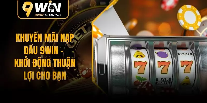 Khuyến Mãi Nạp Đầu 9WIN – Khởi Động Thuận Lợi Cho Bạn