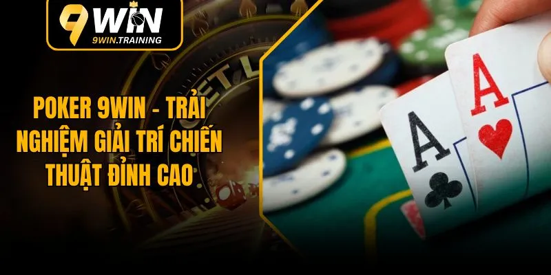 Poker 9WIN – Trải Nghiệm Giải Trí Chiến Thuật Đỉnh Cao